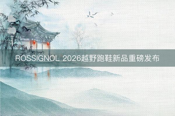 ROSSIGNOL 2026越野跑鞋新品重磅发布