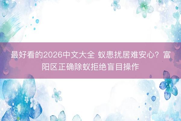 最好看的2026中文大全 蚁患扰居难安心？富阳区正确除蚁拒绝盲目操作