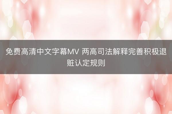 免费高清中文字幕MV 两高司法解释完善积极退赃认定规则