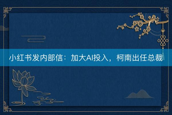 小红书发内部信：加大AI投入，柯南出任总裁 