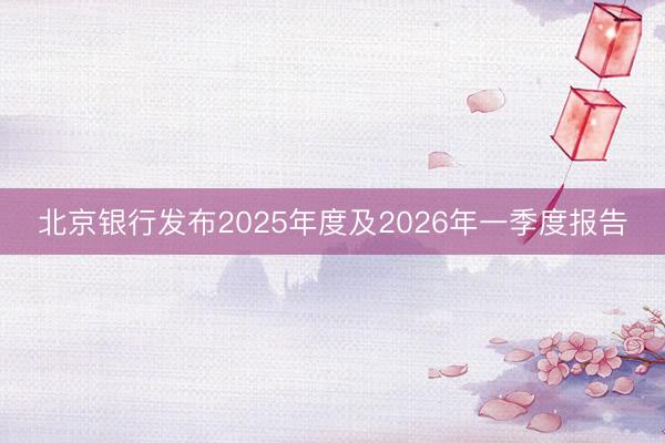 北京银行发布2025年度及2026年一季度报告