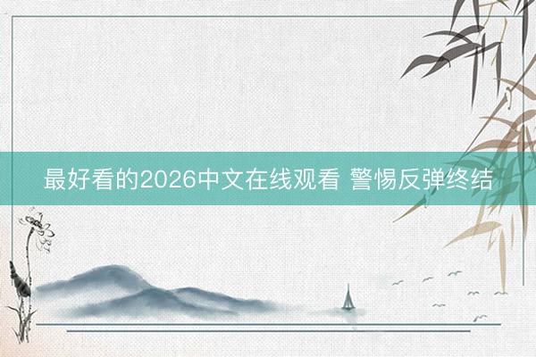 最好看的2026中文在线观看 警惕反弹终结
