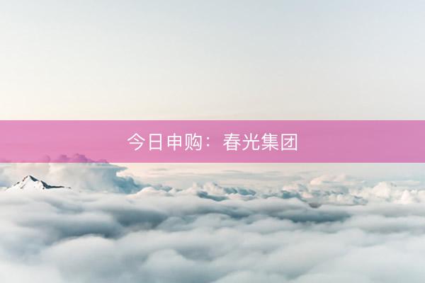 今日申购：春光集团