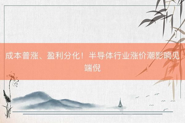 成本普涨、盈利分化！半导体行业涨价潮影响见端倪