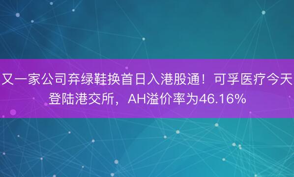 又一家公司弃绿鞋换首日入港股通！可孚医疗今天登陆港交所，AH溢价率为46.16%
