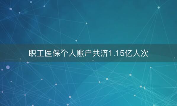 职工医保个人账户共济1.15亿人次