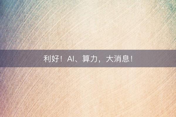 利好！AI、算力，大消息！