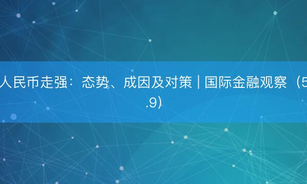 人民币走强：态势、成因及对策 | 国际金融观察（5.9）