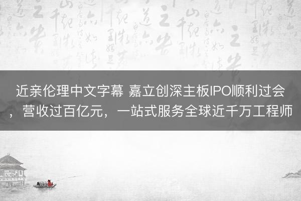 近亲伦理中文字幕 嘉立创深主板IPO顺利过会，营收过百亿元，一站式服务全球近千万工程师