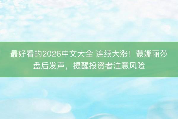 最好看的2026中文大全 连续大涨！蒙娜丽莎盘后发声，提醒投资者注意风险