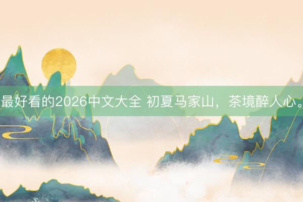 最好看的2026中文大全 初夏马家山，茶境醉人心。