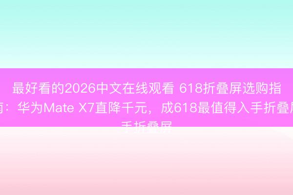 最好看的2026中文在线观看 618折叠屏选购指南：华为Mate X7直降千元，成618最值得入手折叠屏