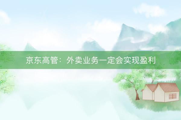 京东高管:外卖业务一定会实现盈利
