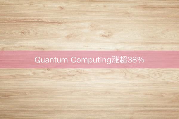 Quantum Computing涨超38%
