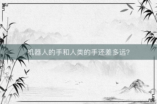 机器人的手和人类的手还差多远？