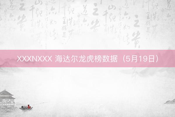 XXXNXXX 海达尔龙虎榜数据（5月19日）