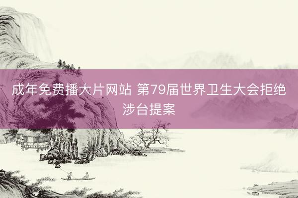 成年免费播大片网站 第79届世界卫生大会拒绝涉台提案
