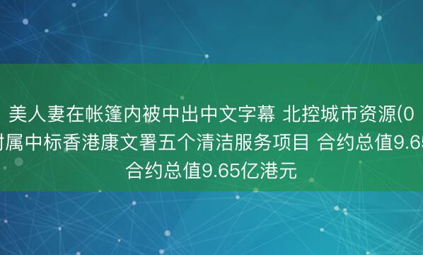 美人妻在帐篷内被中出中文字幕 北控城市资源(03718)附属中标香港康文署五个清洁服务项目 合约总值9.65亿港元