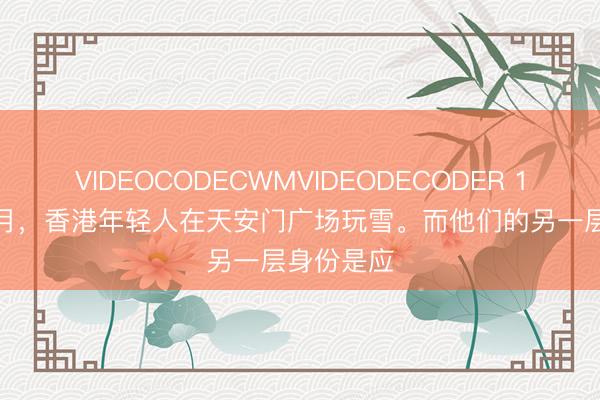 VIDEOCODECWMVIDEODECODER 1984年12月，香港年轻人在天安门广场玩雪。而他们的另一层身份是应