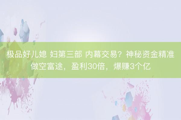 极品好儿媳 妇第三部 内幕交易？神秘资金精准做空富途，盈利30倍，爆赚3个亿