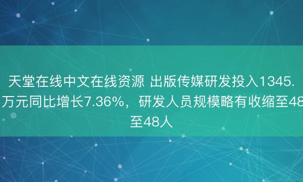 天堂在线中文在线资源 出版传媒研发投入1345.71万元同比增长7.36%,研发人员规模略有收缩至48人