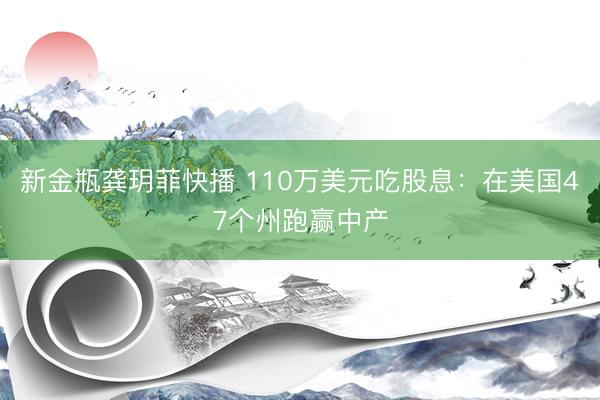 新金瓶龚玥菲快播 110万美元吃股息：在美国47个州跑赢中产