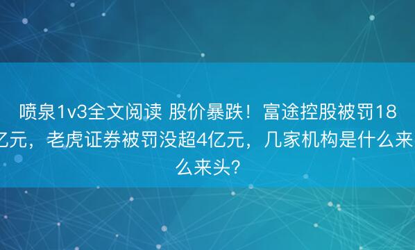 喷泉1v3全文阅读 股价暴跌!富途控股被罚18.5亿元,老虎证券被罚没超4亿元,几家机构是什么来头?
