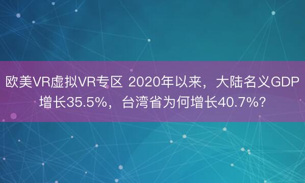 欧美VR虚拟VR专区 2020年以来，大陆名义GDP增长35.5%，台湾省为何增长40.7%？