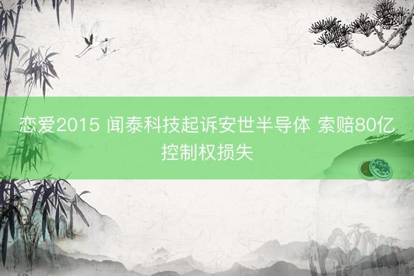 恋爱2015 闻泰科技起诉安世半导体 索赔80亿控制权损失