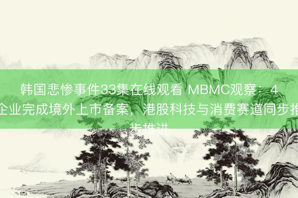 韩国悲惨事件33集在线观看 MBMC观察:4家企业完成境外上市备案,港股科技与消费赛道同步推进