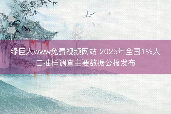 绿巨人www免费视频网站 2025年全国1%人口抽样调查主要数据公报发布