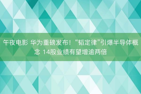 午夜电影 华为重磅发布！“韬定律”引爆半导体概念 14股业绩有望增逾两倍