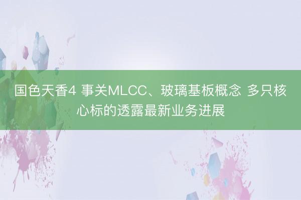 国色天香4 事关MLCC、玻璃基板概念 多只核心标的透露最新业务进展