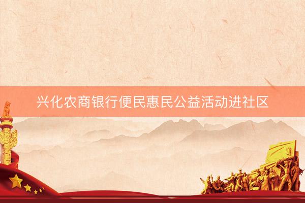 兴化农商银行便民惠民公益活动进社区