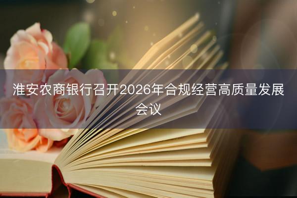 淮安农商银行召开2026年合规经营高质量发展会议