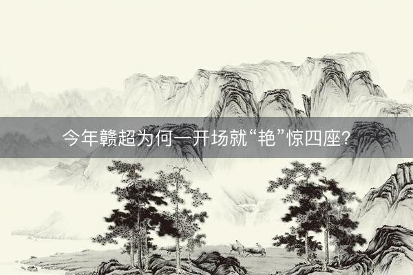 今年赣超为何一开场就“艳”惊四座？