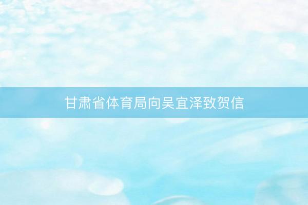 甘肃省体育局向吴宜泽致贺信