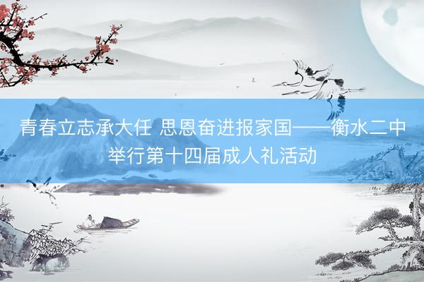 青春立志承大任 思恩奋进报家国——衡水二中举行第十四届成人礼活动