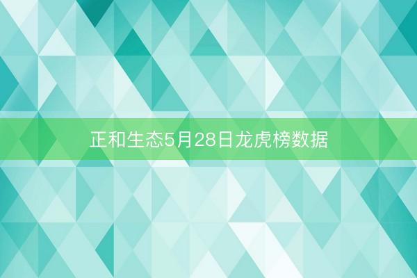 正和生态5月28日龙虎榜数据