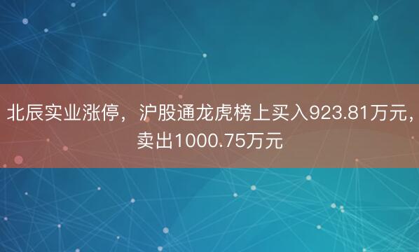 北辰实业涨停，沪股通龙虎榜上买入923.81万元，卖出1000.75万元