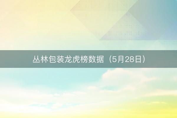 丛林包装龙虎榜数据(5月28日)