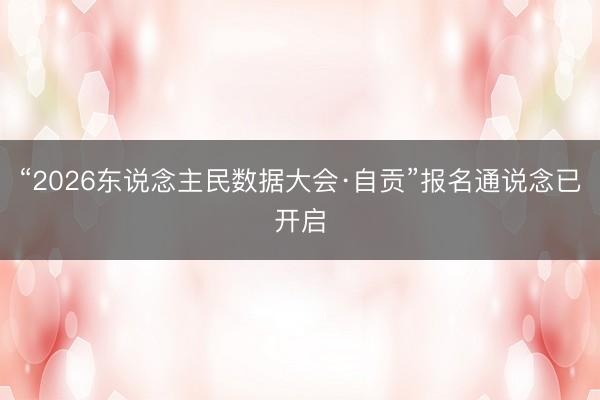 “2026东说念主民数据大会·自贡”报名通说念已开启