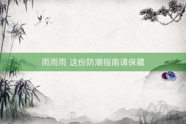雨雨雨 这份防潮指南请保藏