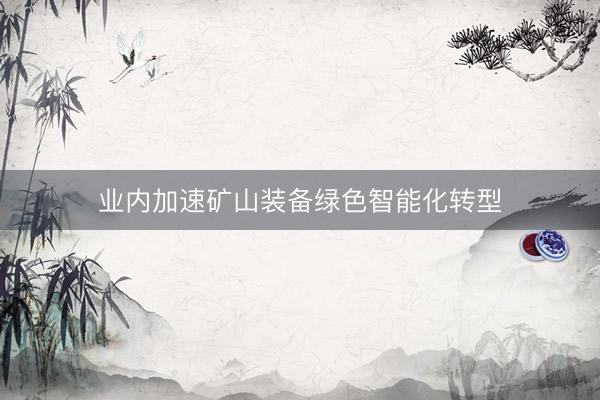 业内加速矿山装备绿色智能化转型