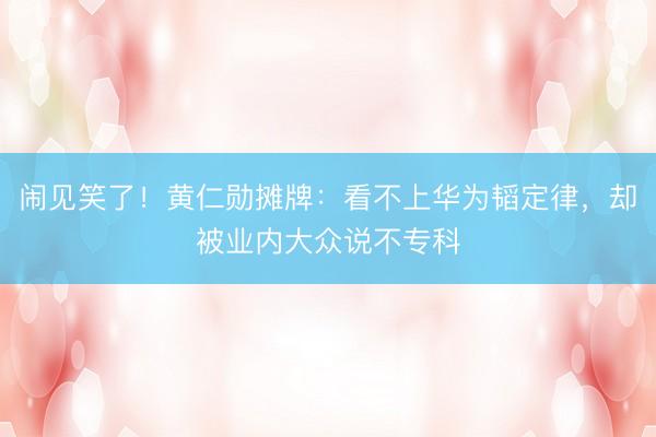 闹见笑了!黄仁勋摊牌:看不上华为韬定律,却被业内大众说不专科