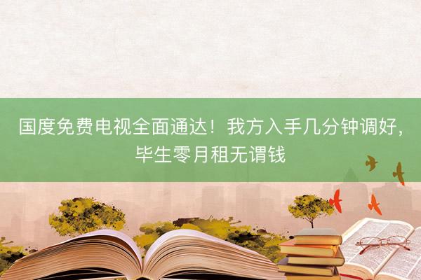 国度免费电视全面通达！我方入手几分钟调好，毕生零月租无谓钱