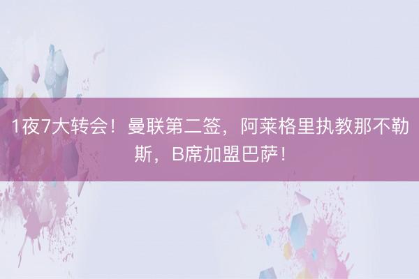 1夜7大转会！曼联第二签，阿莱格里执教那不勒斯，B席加盟巴萨！