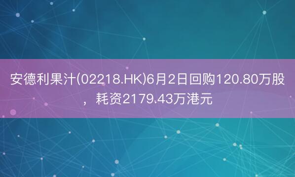 安德利果汁(02218.HK)6月2日回购120.80万股，耗资2179.43万港元