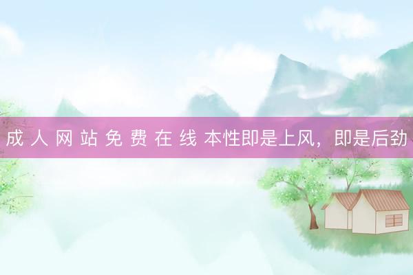 成 人 网 站 免 费 在 线 本性即是上风，即是后劲
