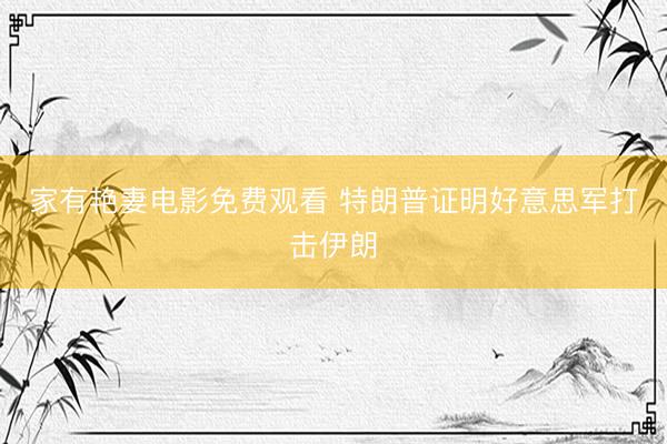 家有艳妻电影免费观看 特朗普证明好意思军打击伊朗